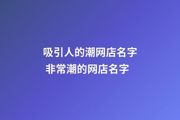 吸引人的潮网店名字 非常潮的网店名字